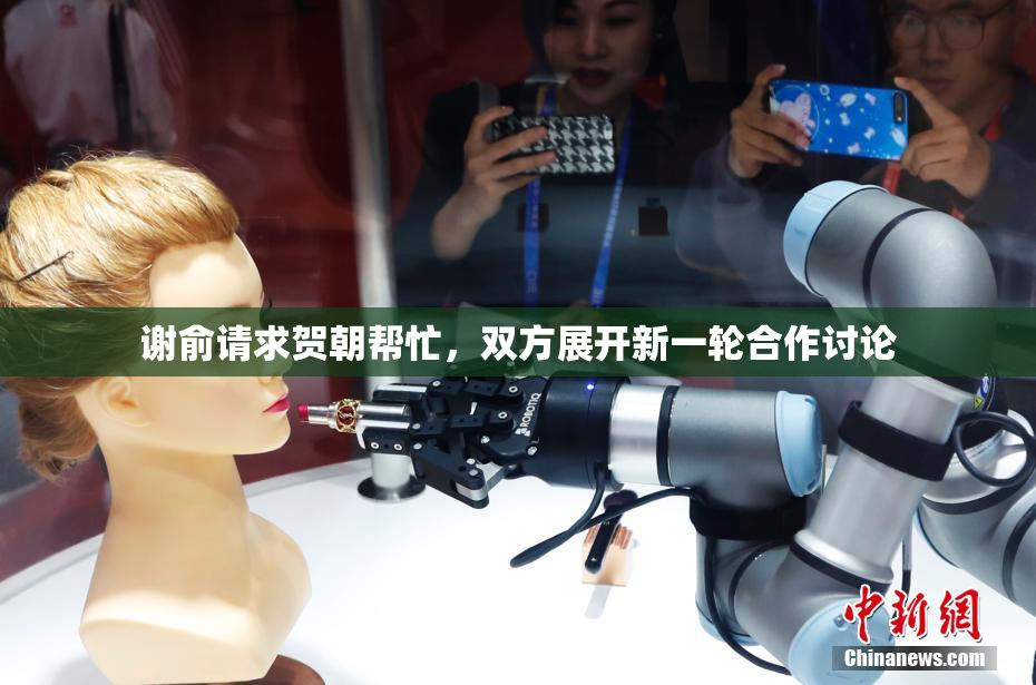 谢俞请求贺朝帮忙，双方展开新一轮合作讨论