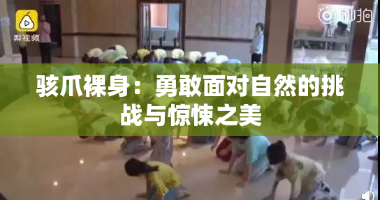 骇爪裸身：勇敢面对自然的挑战与惊悚之美