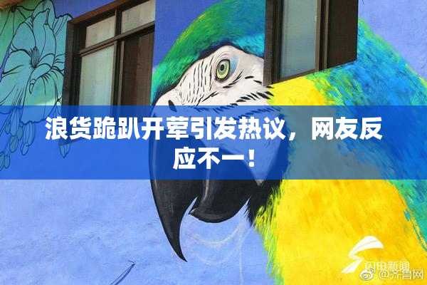 浪货跪趴开荤引发热议，网友反应不一！
