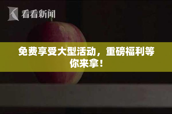 免费享受大型活动，重磅福利等你来拿！