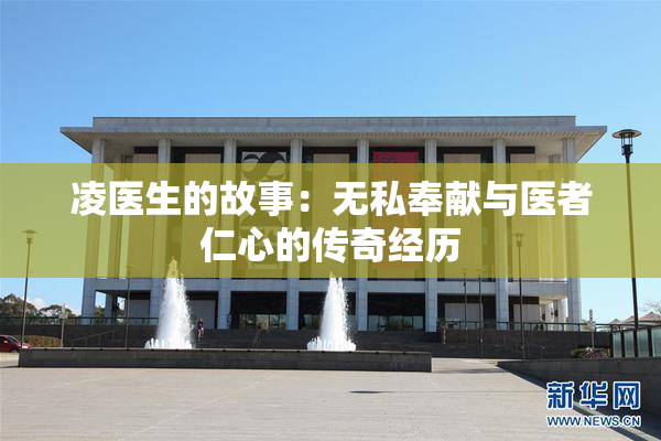 凌医生的故事：无私奉献与医者仁心的传奇经历
