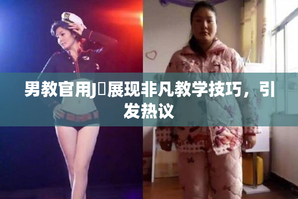 男教官用J亅展现非凡教学技巧，引发热议