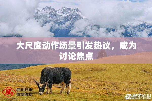 大尺度动作场景引发热议，成为讨论焦点