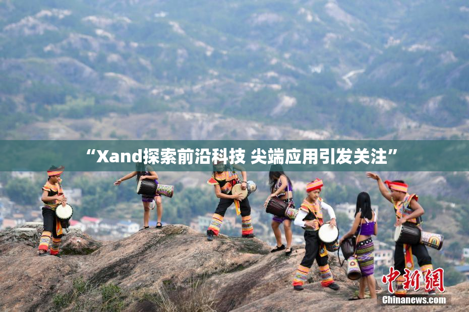 “Xand探索前沿科技 尖端应用引发关注”