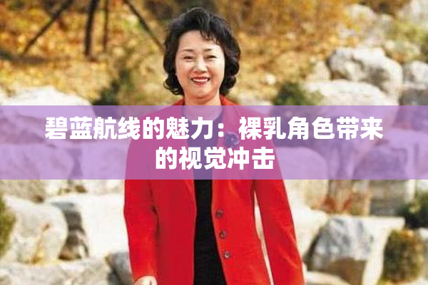 碧蓝航线的魅力：裸乳角色带来的视觉冲击