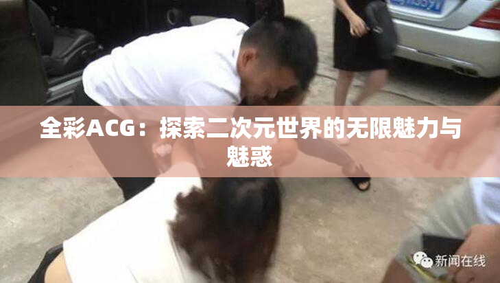 全彩ACG：探索二次元世界的无限魅力与魅惑
