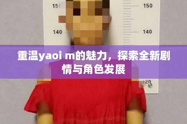 重温yaoi m的魅力，探索全新剧情与角色发展