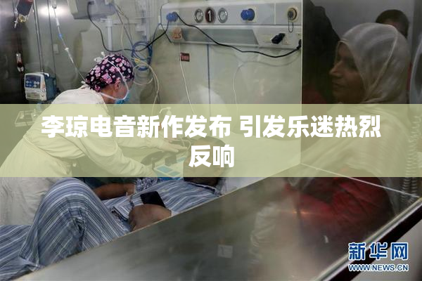 李琼电音新作发布 引发乐迷热烈反响