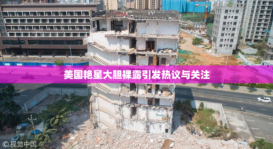 美国艳星大胆裸露引发热议与关注