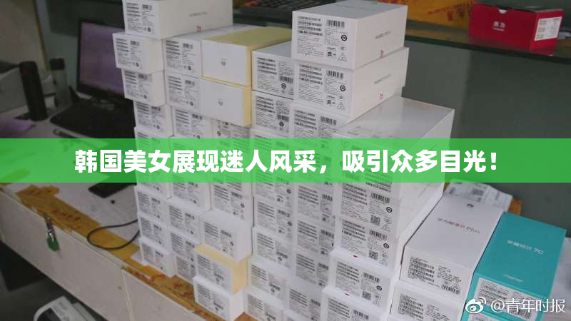 韩国美女展现迷人风采，吸引众多目光！
