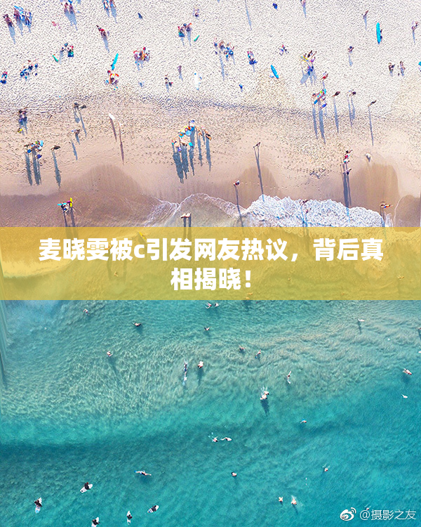 麦晓雯被c引发网友热议，背后真相揭晓！