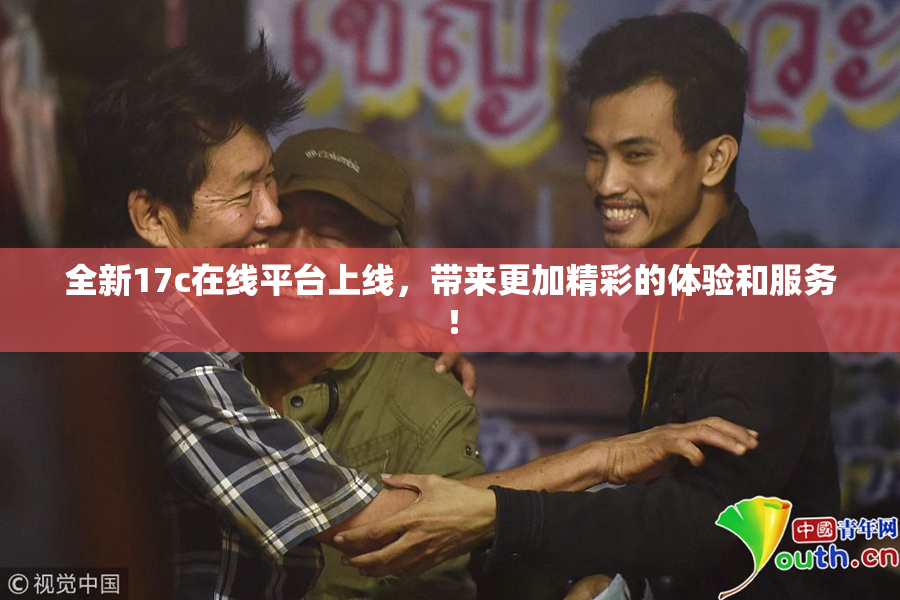 全新17c在线平台上线，带来更加精彩的体验和服务！