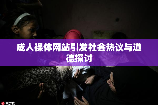 成人裸体网站引发社会热议与道德探讨