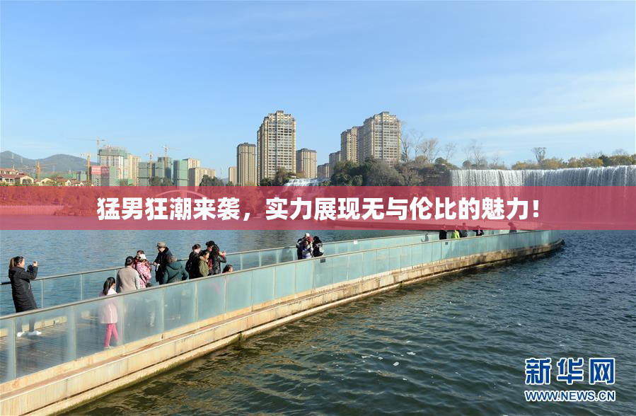 猛男狂潮来袭，实力展现无与伦比的魅力！