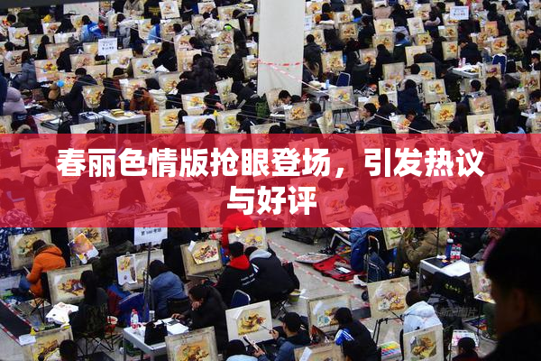 春丽色情版抢眼登场，引发热议与好评