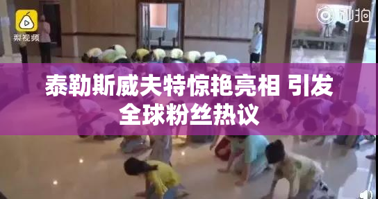 泰勒斯威夫特惊艳亮相 引发全球粉丝热议