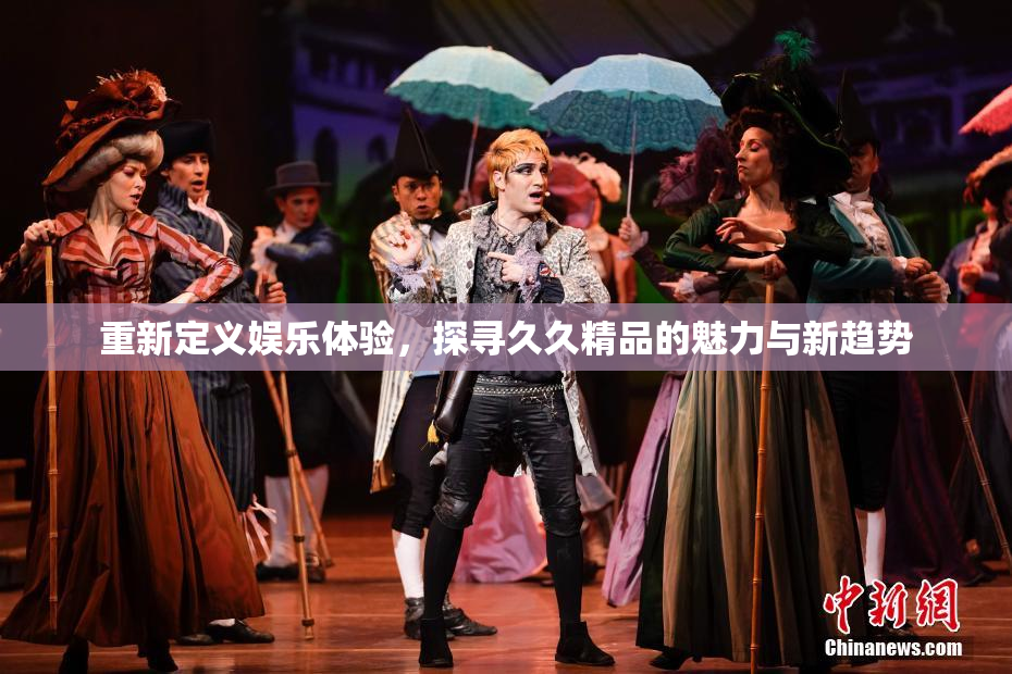 重新定义娱乐体验，探寻久久精品的魅力与新趋势