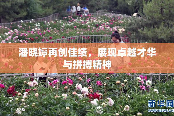 潘晓婷再创佳绩，展现卓越才华与拼搏精神