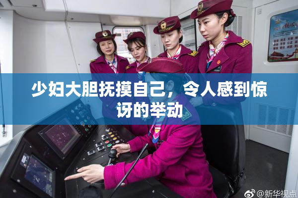 少妇大胆抚摸自己，令人感到惊讶的举动