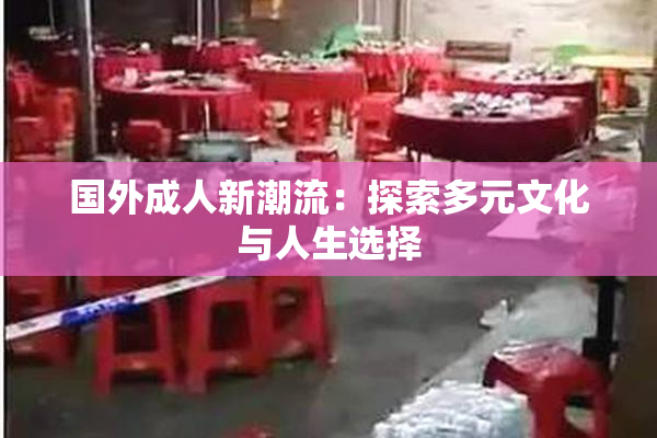 国外成人新潮流：探索多元文化与人生选择