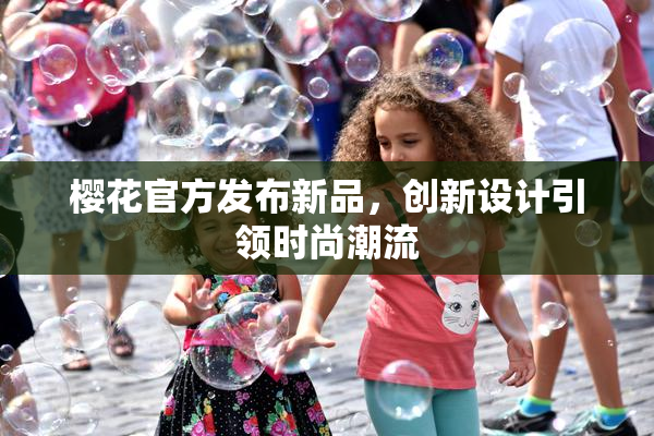 樱花官方发布新品，创新设计引领时尚潮流