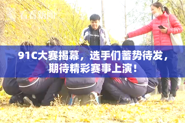 91C大赛揭幕，选手们蓄势待发，期待精彩赛事上演！