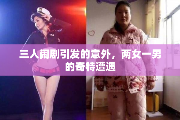 三人闹剧引发的意外，两女一男的奇特遭遇
