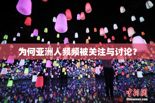 为何亚洲人频频被关注与讨论？