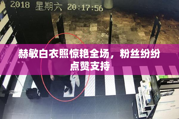 赫敏白衣照惊艳全场，粉丝纷纷点赞支持