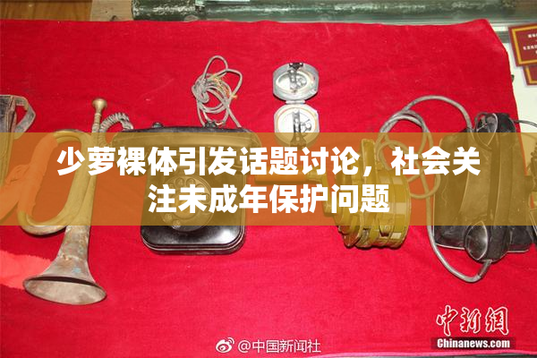 少萝裸体引发话题讨论，社会关注未成年保护问题