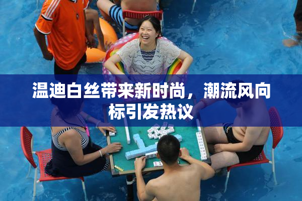 温迪白丝带来新时尚，潮流风向标引发热议