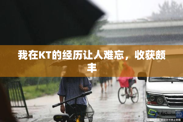 我在KT的经历让人难忘，收获颇丰