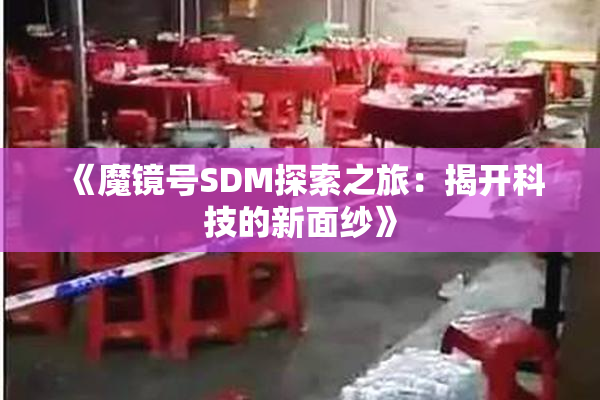 《魔镜号SDM探索之旅：揭开科技的新面纱》