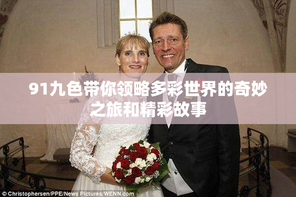 91九色带你领略多彩世界的奇妙之旅和精彩故事