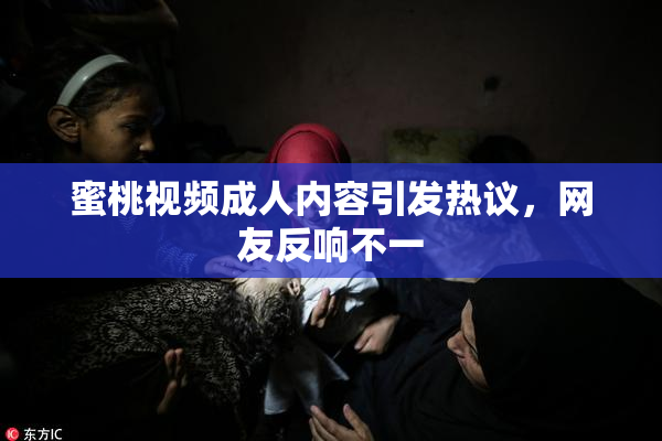 蜜桃视频成人内容引发热议，网友反响不一