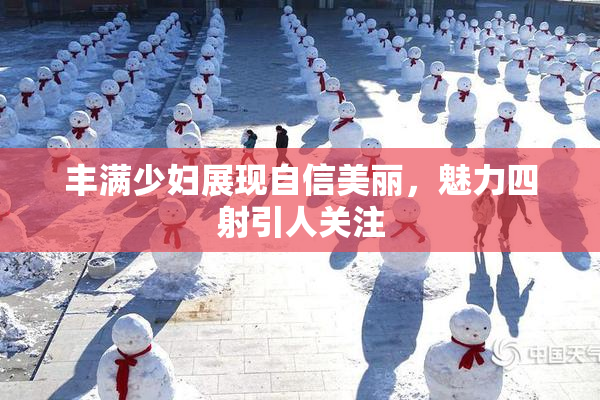 丰满少妇展现自信美丽，魅力四射引人关注