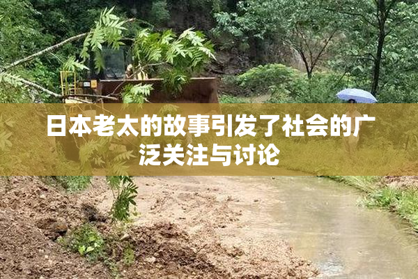 日本老太的故事引发了社会的广泛关注与讨论