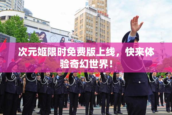 次元姬限时免费版上线，快来体验奇幻世界！
