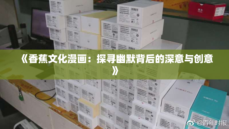 《香蕉文化漫画：探寻幽默背后的深意与创意》