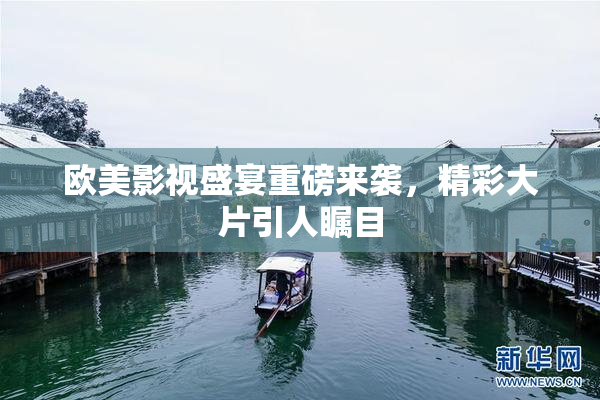 欧美影视盛宴重磅来袭，精彩大片引人瞩目
