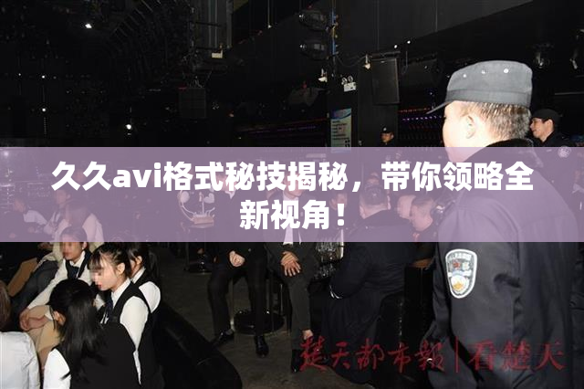 久久avi格式秘技揭秘，带你领略全新视角！
