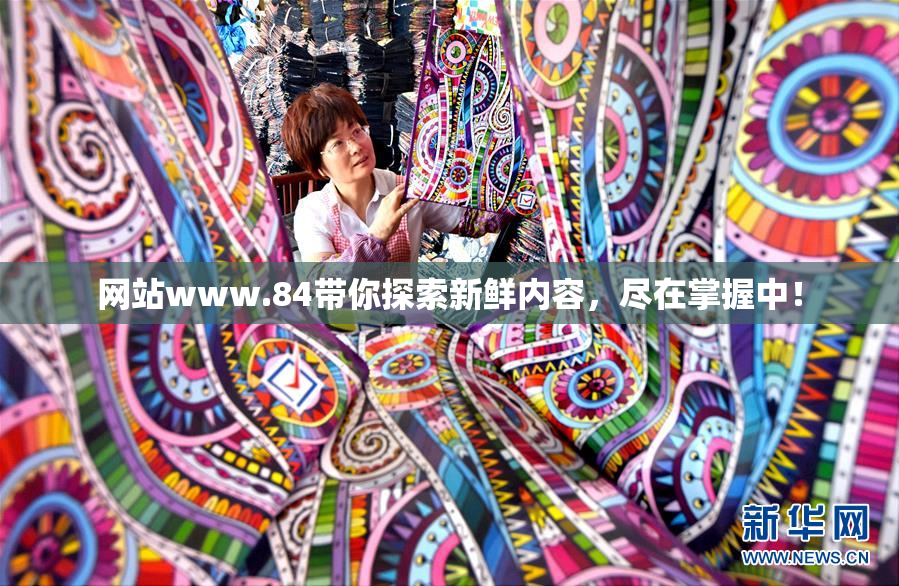 网站www.84带你探索新鲜内容，尽在掌握中！