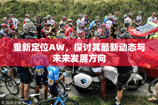 重新定位AW，探讨其最新动态与未来发展方向