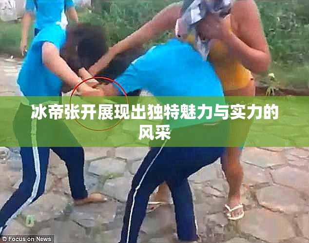 冰帝张开展现出独特魅力与实力的风采