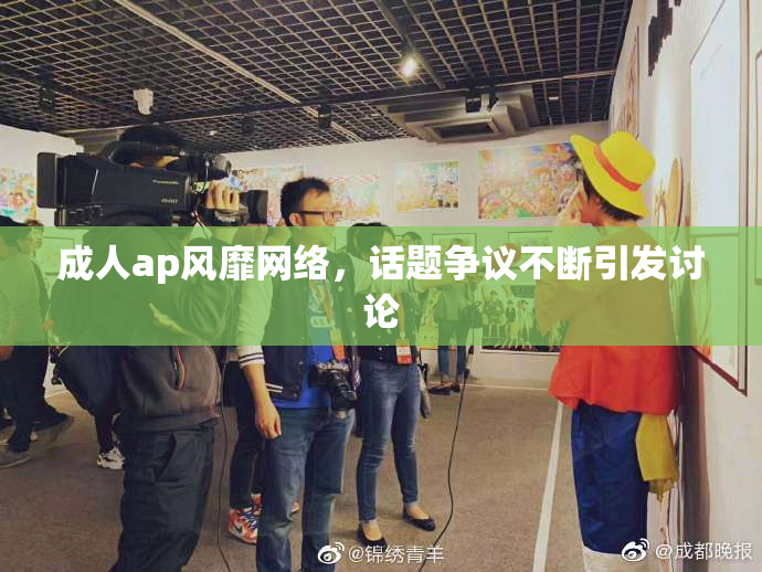 成人ap风靡网络，话题争议不断引发讨论