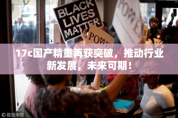 17c国产精重再获突破，推动行业新发展，未来可期！