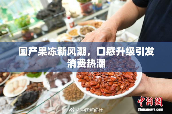 国产果冻新风潮，口感升级引发消费热潮