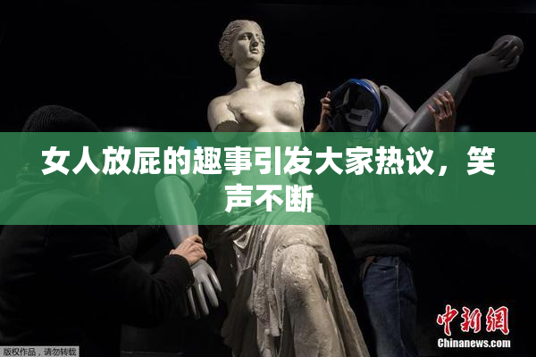 女人放屁的趣事引发大家热议，笑声不断