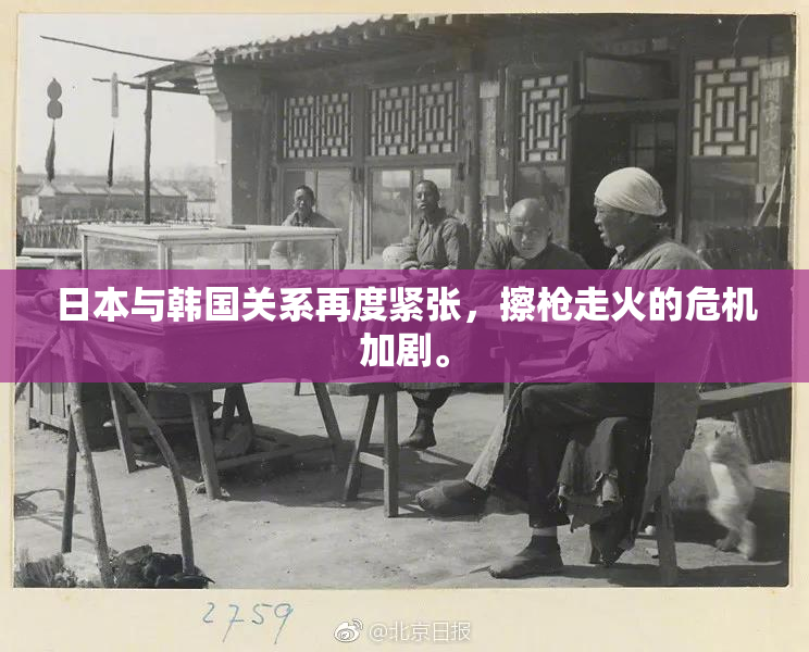日本与韩国关系再度紧张，擦枪走火的危机加剧。