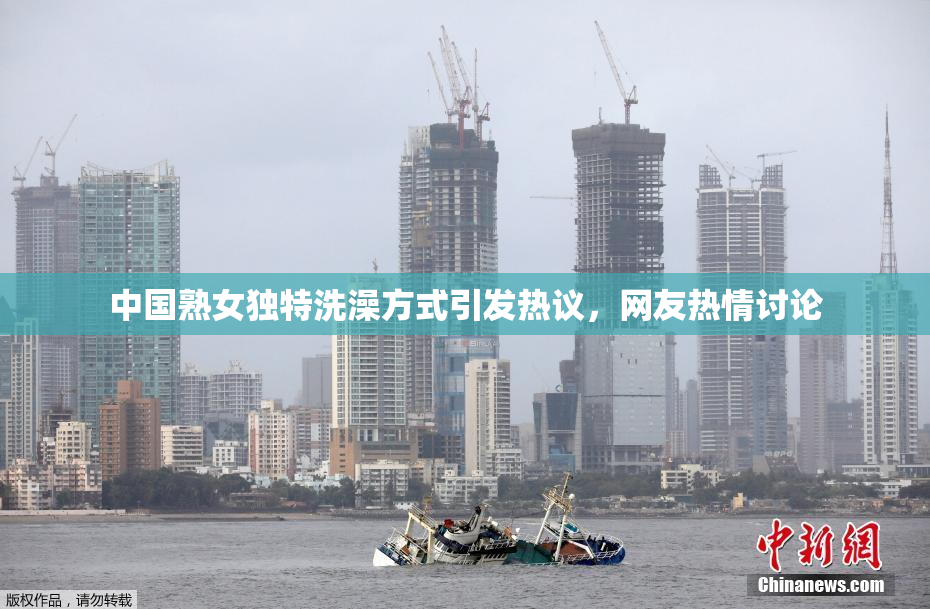 中国熟女独特洗澡方式引发热议，网友热情讨论